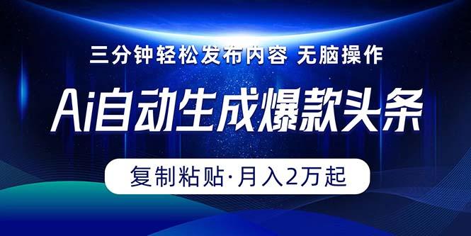 Ai一键自动生成爆款头条，三分钟快速生成，复制粘贴即可完成， 月入2万+-AI网创