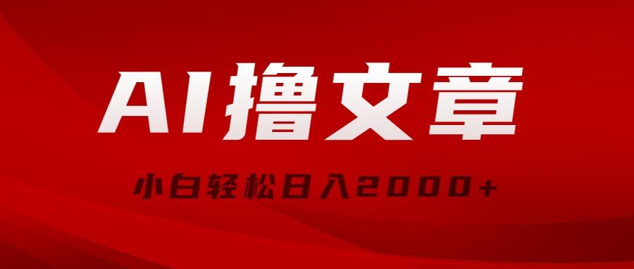 AI撸文章，最新分发玩法，当天见收益，小白轻松日入2000+-AI网创