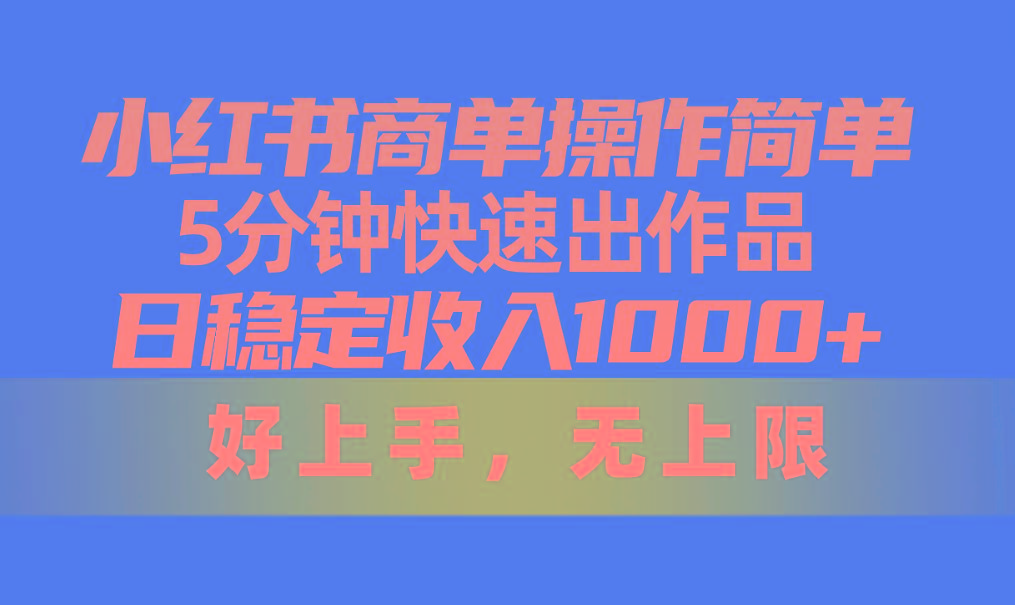 小红书商单操作简单，5分钟快速出作品，日稳定收入1000+，无上限-AI网创
