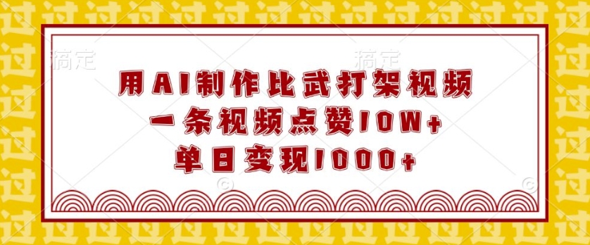 用AI制作比武打架视频，一条视频点赞10W+，单日变现1k【揭秘】-AI网创
