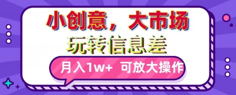 玩转信息差，小创意，大市场，月入10000+，可放大操作-AI网创