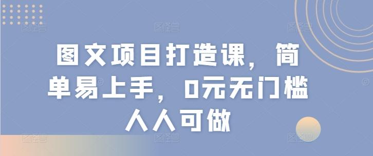 图文项目打造课，简单易上手，0元无门槛人人可做-AI网创