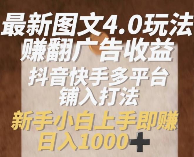 最新图文4.0玩法赚翻广告收益，抖音快手多平台铺入打法，新手小自上手即赚入1k【揭秘】-AI网创