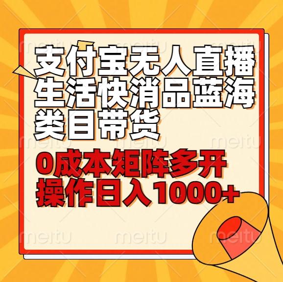 小白30分钟学会支付宝无人直播生活快消品蓝海类目带货，0成本矩阵多开操作日1000+收入-AI网创