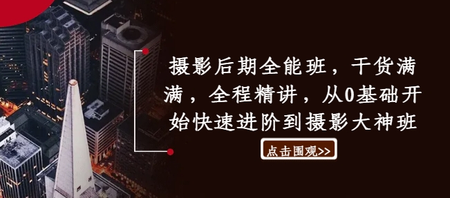 摄影后期全能班，干货满满，全程精讲，从0基础开始快速进阶到摄影大神班-AI网创
