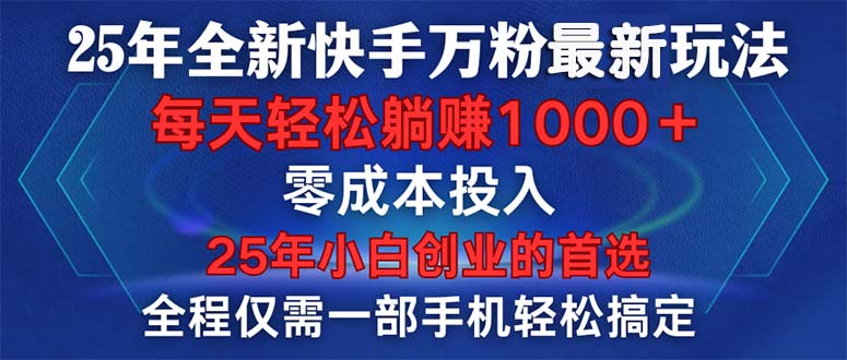 25年全新快手万粉玩法，全程一部手机轻松搞定，一分钟两条作品，零成本…-AI网创