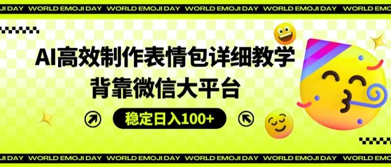 AI高效制作表情包详细教学，背靠微信大平台，稳定日入100+【揭秘】-AI网创