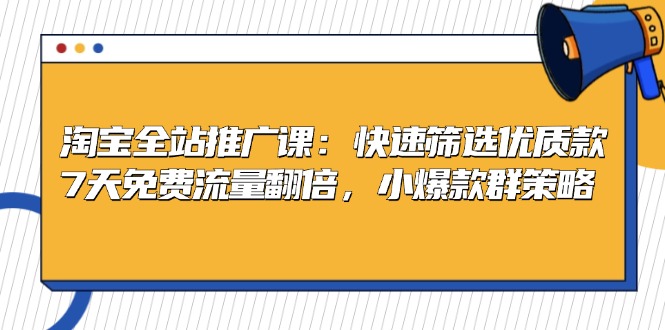 淘宝全站推广课：快速筛选优质款，7天免费流量翻倍，小爆款群策略-AI网创