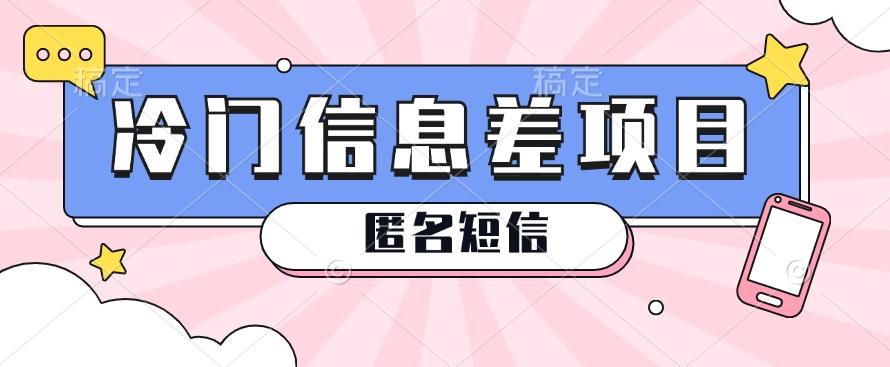 利用信息差操作的冷门赚钱项目，揭秘“匿名短信”日赚几十几百的玩法-AI网创