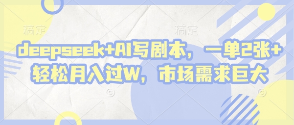 deepseek+AI写剧本，一单2张+ 轻松月入过W，市场需求巨大-AI网创