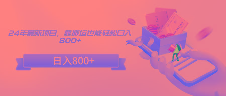 24年最新项目，靠搬运也能轻松日入800+-AI网创