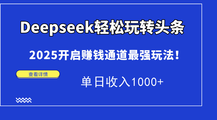 Deepseek轻松玩转头条，2025开启赚钱通道最强玩法！单日收入1000+-AI网创