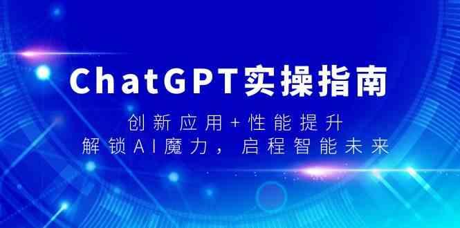 ChatGPT实操指南，创新应用+性能提升，解锁AI魔力，启程智能未来-AI网创