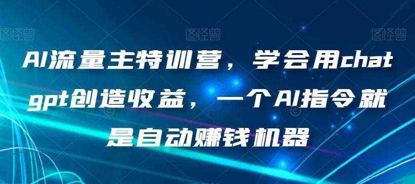 AI流量主特训营，学会用chatgpt创造收益，一个AI指令就是自动赚钱机器-AI网创