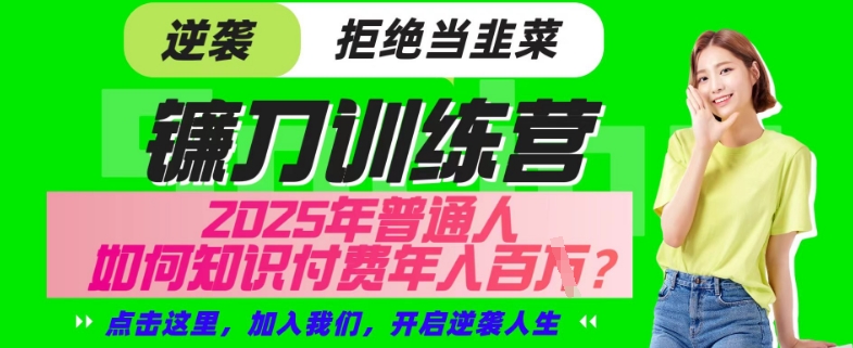 【网创项目终点站-镰刀训练营超级IP合伙人】25年普通人如何通过“知识付费”年入百个-仅此一版【揭秘】-AI网创