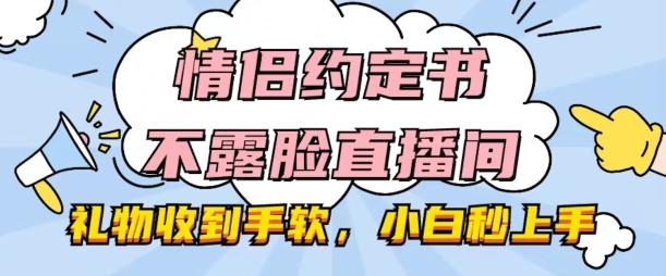 情侣约定书不露脸直播间，礼物收到手软，小白秒上手【揭秘】-AI网创
