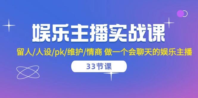 娱乐主播实战课  留人/人设/pk/维护/情商 做一个会聊天的娱乐主播-33节课-AI网创