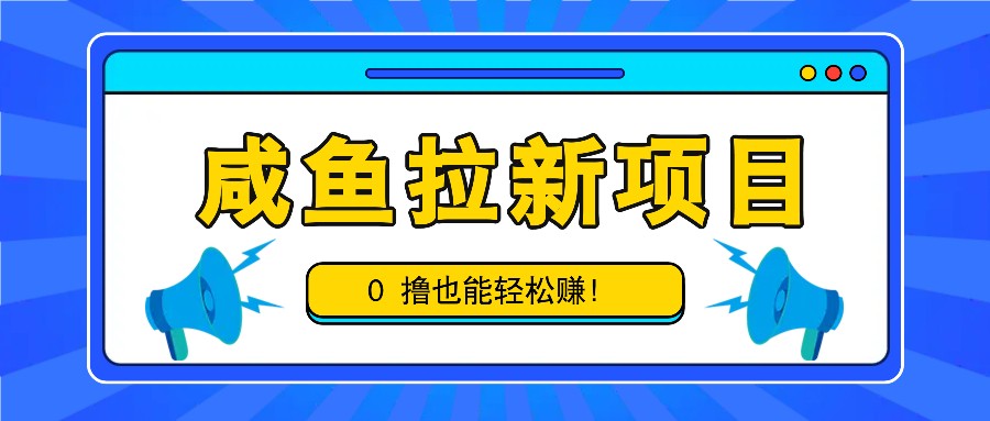 咸鱼拉新项目，拉新一单6-9元，0撸也能轻松赚，白撸几十几百！-AI网创