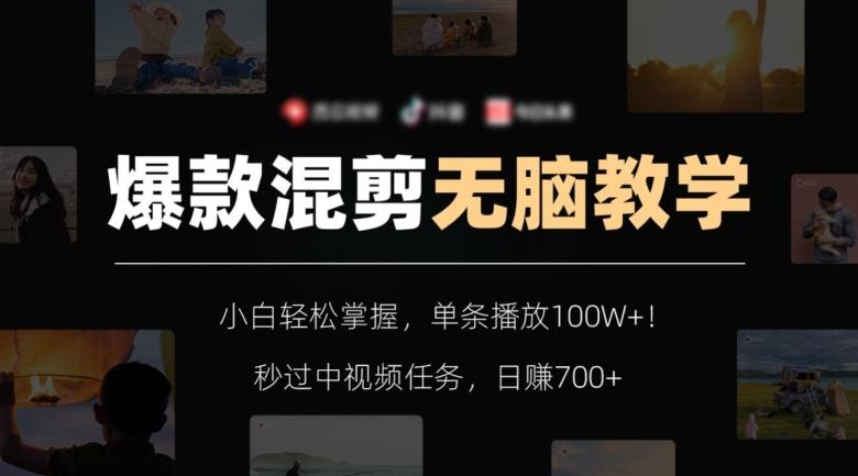 爆款混剪无脑教学，小白轻松掌握，单条播放100W+！秒过中视频任务，日赚700+【揭秘】-AI网创