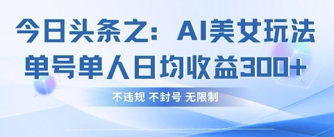 今日头条之AI美女玩法单号单人日均收益3张+，不违规 不封号 无限制-AI网创