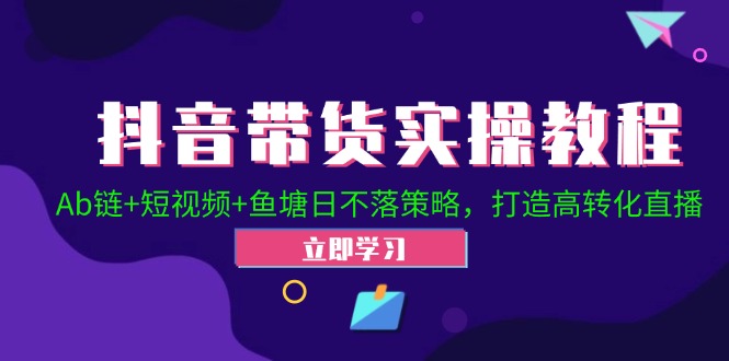 抖音带货实操教程！Ab链+短视频+鱼塘日不落策略，打造高转化直播-AI网创