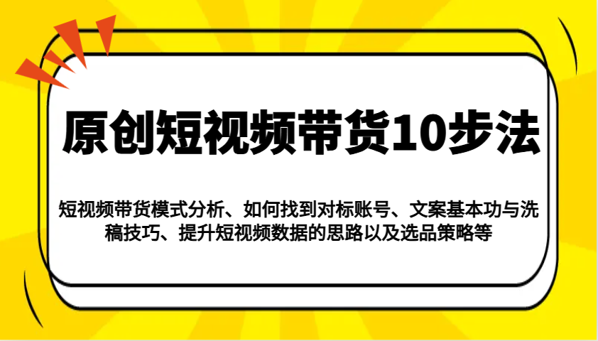 原创短视频带货10步法：模式分析/对标账号/文案与洗稿/提升数据/以及选品策略等-AI网创