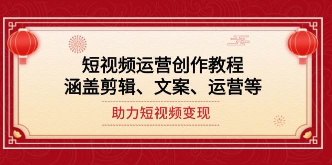 短视频运营创作教程，涵盖剪辑、文案、运营等，助力短视频变现-AI网创