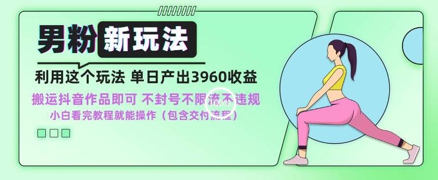 男粉新玩法小白一天也能有3960的收益，不违规不封号不限流，操作当天就能出单【揭秘】-AI网创