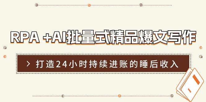 RPA +AI批量式 精品爆文写作  日更实操营，打造24小时持续进账的睡后收入-AI网创