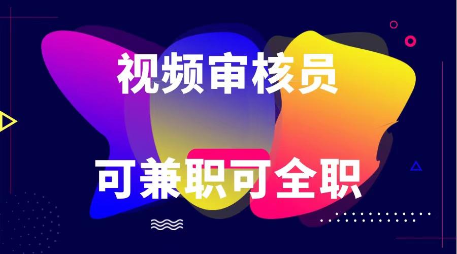 可全职可兼职 纯绿色合法合规视频审核员 日赚100-无上限-AI网创