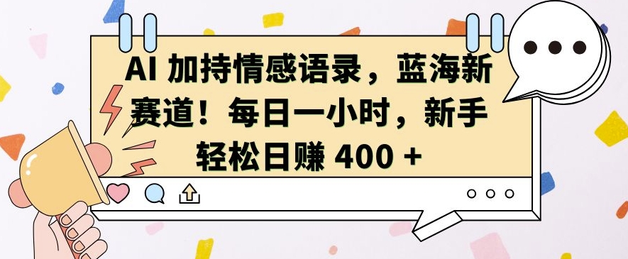 AI 加持情感语录，蓝海新赛道，每日一小时，新手轻松日入 400【揭秘】-AI网创