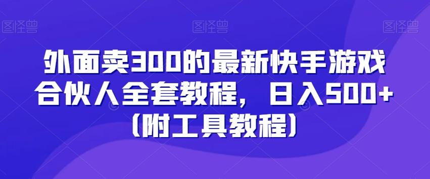 外面卖300的最新快手游戏合伙人全套教程，日入500+（附工具教程）-AI网创