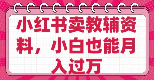 小红书卖教辅资料，0 成本，纯利润，售后成本极低，小白也能月入过W-AI网创