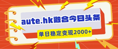 aute.hk融合今日头条，一键复制粘贴，单日稳定变现多张【揭秘】-AI网创
