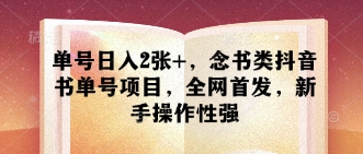 单号日入2张+，念书类抖音书单号项目，全网首发，新手操作性强-AI网创