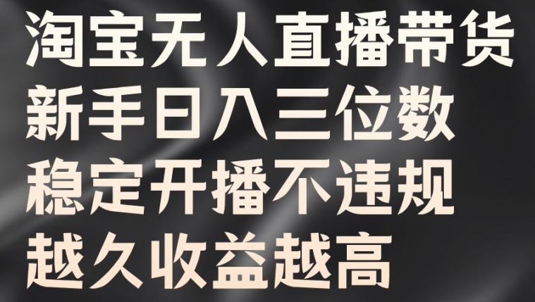 淘宝无人直播带货，新手日入三位数，稳定开播不违规，越久收益越高【揭秘】-AI网创