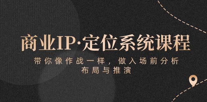 商业IP·定位系统课程：带你像 作战一样，做入场 前分析，布局与推演-AI网创