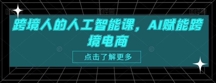 跨境人的人工智能课，AI赋能跨境电商-AI网创