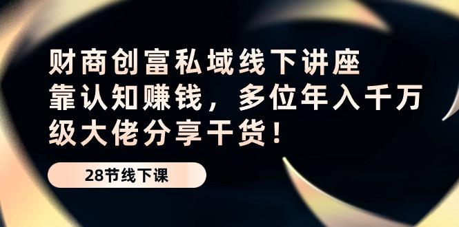 财商·创富私域线下讲座：靠认知赚钱，多位年入千万级大佬分享干货！-AI网创