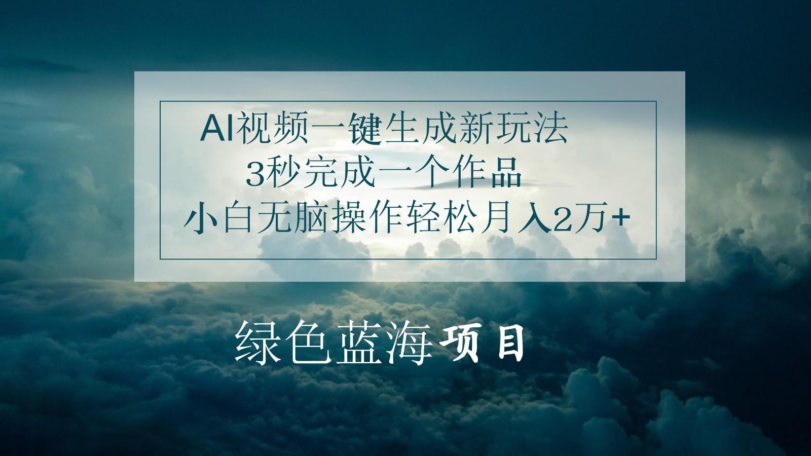 AI视频一键生成新玩法，3秒完成一个作品，小白无脑操作轻松月入2万+-AI网创