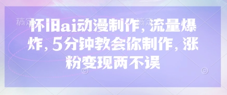 怀旧ai动漫制作，流量爆炸，5分钟教会你制作，涨粉变现两不误-AI网创