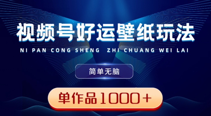 视频号好运壁纸玩法，简单无脑，发一个爆一个，单作品收益1000＋-AI网创