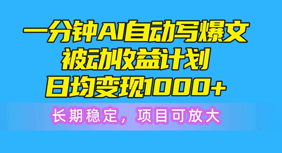 一分钟AI爆文被动收益计划，日均变现1000+，长期稳定，项目可放大-AI网创