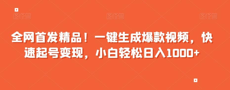 全网首发精品！一键生成爆款视频，快速起号变现，小白轻松日入1000+【揭秘】-AI网创