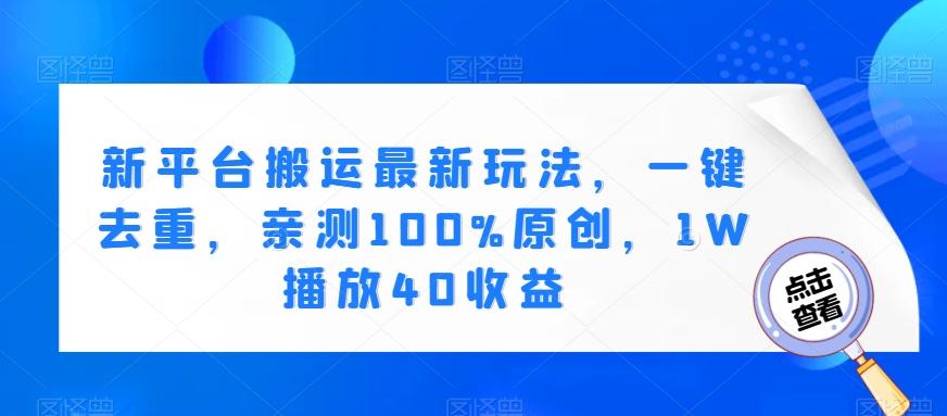 新平台搬运最新玩法，一键去重，亲测100%原创，1W播放40收益-AI网创