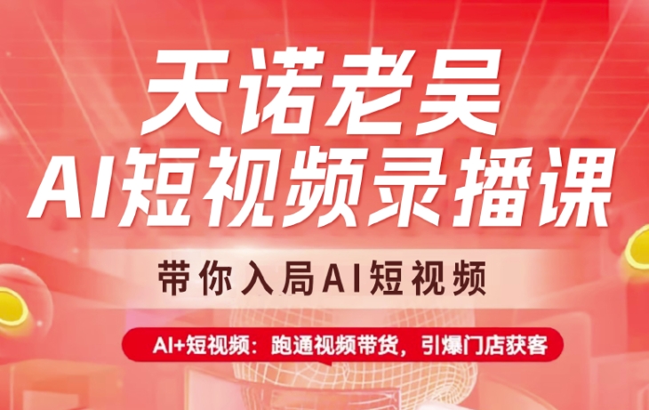 天诺老吴AI短视频录播课，带你入局AI短视频，AI+短视频，跑通视频带货-AI网创
