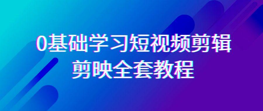 0基础系统学习短视频剪辑，剪映全套33节教程，全面覆盖剪辑功能-AI网创
