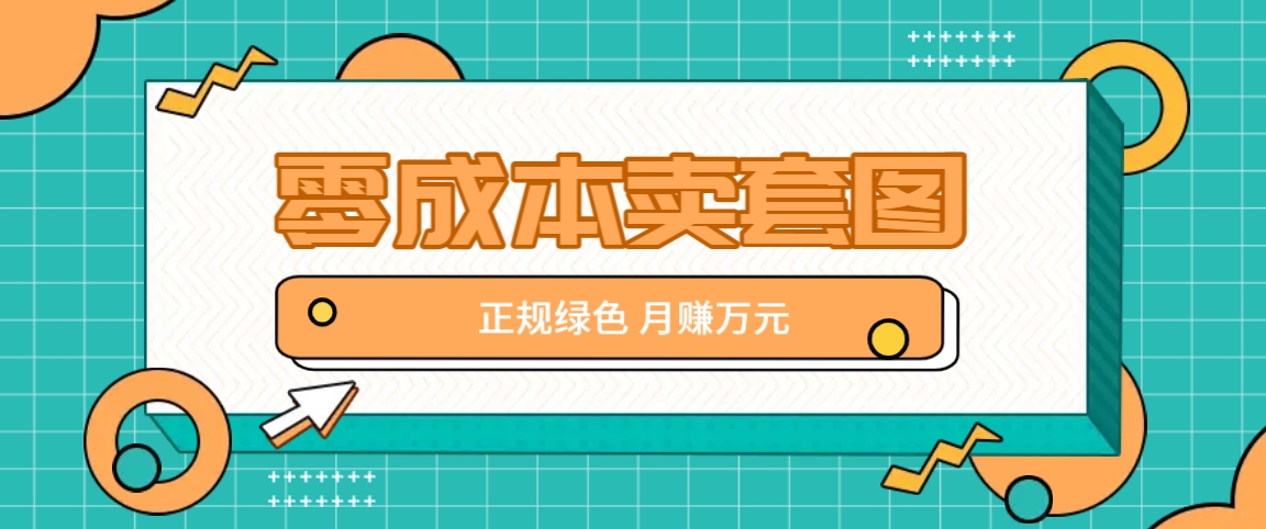 零成本卖套图，绿色正规项目，简单操作月收益10000+【揭秘】-AI网创