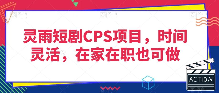 灵雨短剧CPS项目，时间灵活，在家在职也可做-AI网创