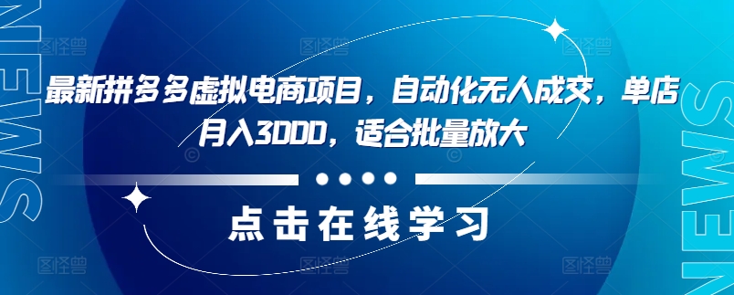 最新拼多多虚拟电商项目，自动化无人成交，单店月入3000，适合批量放大-AI网创